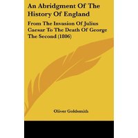 An Abridgment Of The History Of England: From The Invasion Of Julius Caesar To The Death Of George The Second (1806)
