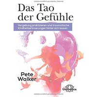 Das Tao der Gefühle: Vergebung praktizieren und traumatische Kinderheitserinnerungen hinter sich lassen