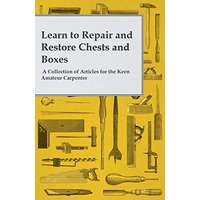 Learn to Repair and Restore Chests and Boxes - A Collection of Articles for the Keen Amateur Carpenter