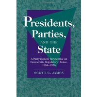 Presidents, Parties, and the State: A Party System Perspective on Democratic Regulatory Choice, 1884 1936