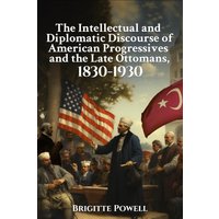 The Intellectual and Diplomatic Discourse of American Progressives and the Late Ottomans, 1830-1930 - The Intellectual and Diplomatic Discourse of American Progressives and the Late Ottomans, 1830-1930 - jetzt bei oelder-buchhandlung.de kaufen