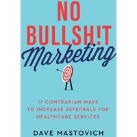 No Bullsh!t Marketing: 17 Contrarian Ways to Increase Referrals for Healthcare Services - No Bullsh!t Marketing: 17 Contrarian Ways to Increase Referrals for Healthcare Services - jetzt bei oelder-buchhandlung.de kaufen