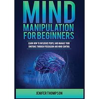 Mind Manipulation for Beginners: Learn How to Influence People and Manage Your Emotions through Persuasion and Mind Control - Mind Manipulation for Beginners: Learn How to Influence People and Manage Your Emotions through Persuasion and Mind Control - jetzt bei oelder-buchhandlung.de kaufen