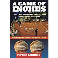 A Game of Inches: The Stories Behind the Innovations That Shaped Baseball, New, Revised and Expanded One-Volume Edition
