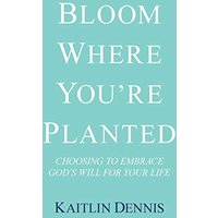 Bloom Where You’re Planted: Choosing to Embrace God’s Will for Your Life - Bloom Where You’re Planted: Choosing to Embrace God’s Will for Your Life - jetzt bei oelder-buchhandlung.de kaufen