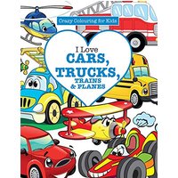 I Love Cars, Trucks, Trains & Planes! ( Crazy Colouring For Kids)