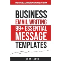Business Email Writing: 99+ Essential Message Templates Unstoppable Communication Skills at Work
