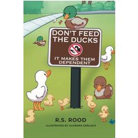 Don't Feed the Ducks: It Makes Them Dependent - Don't Feed the Ducks: It Makes Them Dependent - jetzt bei oelder-buchhandlung.de kaufen