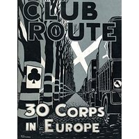 Club Route in Europe the Story of 30 Corps in the European Campaign.
