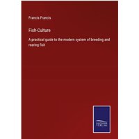 Fish-Culture: A practical guide to the modern system of breeding and rearing fish