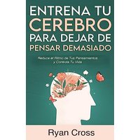 Entrena tu Cerebro para Dejar de Pensar Demasiado: Reduce el Ritmo de Tus Pensamientos y Controla Tu Vida: Guía de Técnicas Prácticas para Eliminar Ansiedad y Pensamientos Negativos - Entrena tu Cerebro para Dejar de Pensar Demasiado: Reduce el Ritmo de Tus Pensamientos y Controla Tu Vida: Guía de Técnicas Prácticas para Eliminar Ansiedad y Pensamientos Negativos - jetzt bei oelder-buchhandlung.de kaufen