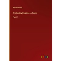 The Earthly Paradise. A Poem: Part. IV