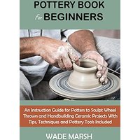 Pottery Book for Beginners: An Instruction Guide for Potters to Sculpt Wheel Thrown and Handbuilding Ceramic Projects With Tips, Techniques and Pottery Tools Included - Pottery Book for Beginners: An Instruction Guide for Potters to Sculpt Wheel Thrown and Handbuilding Ceramic Projects With Tips, Techniques and Pottery Tools Included - jetzt bei oelder-buchhandlung.de kaufen