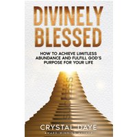 Divinely Blessed: How To Achieve Limitless Abundance and Fulfill God's Purpose For Your Life - Divinely Blessed: How To Achieve Limitless Abundance and Fulfill God's Purpose For Your Life - jetzt bei oelder-buchhandlung.de kaufen