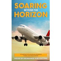 Soaring Beyond the Horizon: Unveiling Extraordinary Airplane Facts and Discoveries - Soaring Beyond the Horizon: Unveiling Extraordinary Airplane Facts and Discoveries - jetzt bei oelder-buchhandlung.de kaufen