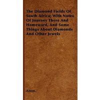 The Diamond Fields Of South Africa; With Notes Of Journey There And Homeward, And Some Things About Diamonds And Other Jewels