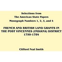 French and British Land Grants in the Post Vincennes (Indiana) District, 1750-1784 (Selections from the American State Papers)