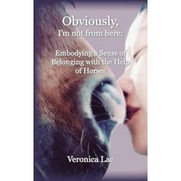 Obviously, I'm Not from Here: : Embodying a Sense of Belonging with the Help of Horses - Obviously, I'm Not from Here: : Embodying a Sense of Belonging with the Help of Horses - jetzt bei oelder-buchhandlung.de kaufen