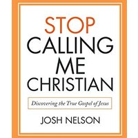 Stop Calling Me Christian: Discovering the True Gospel of Jesus - Stop Calling Me Christian: Discovering the True Gospel of Jesus - jetzt bei oelder-buchhandlung.de kaufen
