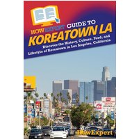 HowExpert Guide to Koreatown LA: Discover the History, Culture, Food, and Lifestyle of Koreatown in Los Angeles, California - HowExpert Guide to Koreatown LA: Discover the History, Culture, Food, and Lifestyle of Koreatown in Los Angeles, California - jetzt bei oelder-buchhandlung.de kaufen