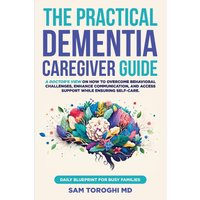 The Practical Dementia Caregiver Guide: A Doctor's View on How to Overcome Behavioral Challenges, Enhance Communication, and Access Support While Ensuring Self-Care. Daily Blueprint for Busy Families. - The Practical Dementia Caregiver Guide: A Doctor's View on How to Overcome Behavioral Challenges, Enhance Communication, and Access Support While Ensuring Self-Care. Daily Blueprint for Busy Families. - jetzt bei oelder-buchhandlung.de kaufen
