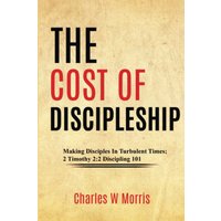 THE COST OF DISCIPLESHIP: Making Disciples In Turbulent Times; 2 Timothy 2:2 Discipling 101 - THE COST OF DISCIPLESHIP: Making Disciples In Turbulent Times; 2 Timothy 2:2 Discipling 101 - jetzt bei oelder-buchhandlung.de kaufen