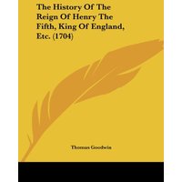 The History Of The Reign Of Henry The Fifth, King Of England, Etc. (1704)