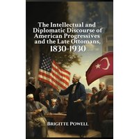 The Intellectual and Diplomatic Discourse of American Progressives and the Late Ottomans, 1830-1930 - The Intellectual and Diplomatic Discourse of American Progressives and the Late Ottomans, 1830-1930 - jetzt bei oelder-buchhandlung.de kaufen