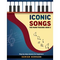 Iconic Songs: The Piano Teacher: Book 3 - Step by step classics for beginners - Iconic Songs: The Piano Teacher: Book 3 - Step by step classics for beginners - jetzt bei oelder-buchhandlung.de kaufen