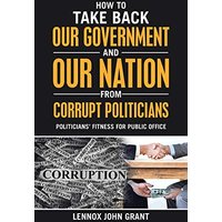 How to Take Back Our Government and Our Nation from Corrupt Politicians: Politicians' Fitness for Public Office - How to Take Back Our Government and Our Nation from Corrupt Politicians: Politicians' Fitness for Public Office - jetzt bei oelder-buchhandlung.de kaufen