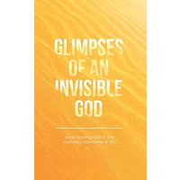 Glimpses of an Invisible God: Experiencing God in the Everyday Moments of Life - Glimpses of an Invisible God: Experiencing God in the Everyday Moments of Life - jetzt bei oelder-buchhandlung.de kaufen