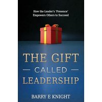 The Gift Called Leadership: How the Leader's 'Presence' Empowers Others to Succeed - The Gift Called Leadership: How the Leader's 'Presence' Empowers Others to Succeed - jetzt bei oelder-buchhandlung.de kaufen