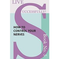 Live Successfully! Book No. 5 - How to Control your Nerves