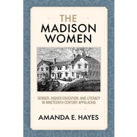 The Madison Women: Gender, Higher Education, and Literacy in Nineteenth-Century Appalachia - The Madison Women: Gender, Higher Education, and Literacy in Nineteenth-Century Appalachia - jetzt bei oelder-buchhandlung.de kaufen
