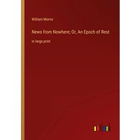 News from Nowhere; Or, An Epoch of Rest: in large print