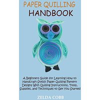 Paper Quilling Handbook: A Beginners Guide for Learning How to Handcraft Stylish Paper Quilling Pattern Designs With Quilling Instructions, Tools, Supplies, and Techniques to Get You Started - Paper Quilling Handbook: A Beginners Guide for Learning How to Handcraft Stylish Paper Quilling Pattern Designs With Quilling Instructions, Tools, Supplies, and Techniques to Get You Started - jetzt bei oelder-buchhandlung.de kaufen