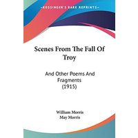 Scenes From The Fall Of Troy: And Other Poems And Fragments (1915)