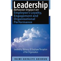 Leadership Behavior Impact on Employee's Loyalty, Engagement and Organizational Performance: Leadership Behavior and Employee Perception of the Organization - Leadership Behavior Impact on Employee's Loyalty, Engagement and Organizational Performance: Leadership Behavior and Employee Perception of the Organization - jetzt bei oelder-buchhandlung.de kaufen