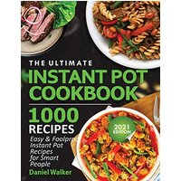 The Ultimate Instant Pot Cookbook 1000 Recipes: Easy & Foolproof Instant Pot Recipes For Smart People