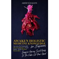 Awaken Holistic Medicine Knowledge for Beginners Secrets to Naturally Heal and Balance Your Body With Herbal Remedies: Imagine Having Secret Herbs in the Palm of Your Hand: Look Inside - Awaken Holistic Medicine Knowledge for Beginners Secrets to Naturally Heal and Balance Your Body With Herbal Remedies: Imagine Having Secret Herbs in the Palm of Your Hand: Look Inside - jetzt bei oelder-buchhandlung.de kaufen