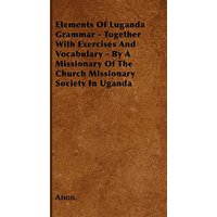 Elements Of Luganda Grammar - Together With Exercises And Vocabulary - By A Missionary Of The Church Missionary Society In Uganda