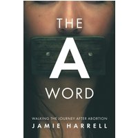 THE A WORD: WALKING THE JOURNEY AFTER ABORTION - THE A WORD: WALKING THE JOURNEY AFTER ABORTION - jetzt bei oelder-buchhandlung.de kaufen