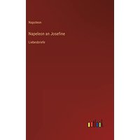 Napeleon an Josefine: Liebesbriefe