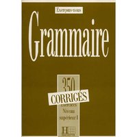 Grammaire - Les 350 Exercices + corrigés (Supérieur 1) - Les 350 Exercices - Grammaire - Supérieur 1 - Corrigés