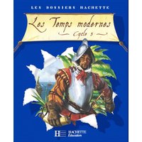 Les Dossiers Hachette Histoire Cycle 3 - Les Temps modernes - Livre de l'élève - Ed.2006