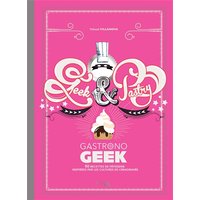 Geek & pastry gastronogeek : 50 recettes de pâtisserie inspirées par les cultures de l'imaginaire