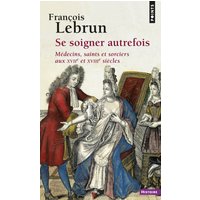 Se soigner autrefois - Médecins, saints et sorciers aux XVIIe et XVIIIe siècles