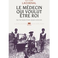 Le médecin qui voulut être roi : sur les traces d'une utopie coloniale