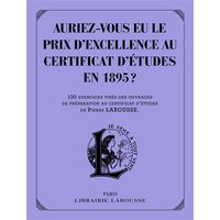Auriez-vous eu le prix d'excellence au certificat d'études de 1895 ? : 130 exercices tirés des ouvrages de préparation au certificat d'études de Pierre Larousse
