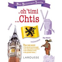 Petit dictionnaire insolite du ch'timi et des Chtis : pour tout savoir des grands personnages, des expressions insolites, des traditions ch'tis, des grandes dates...